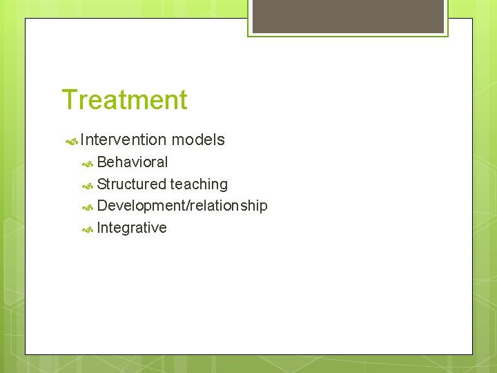 Treatment Intervention models Behavioral Structured teaching Development/relationship Integrative 