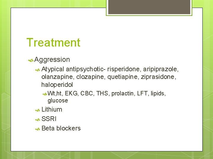 Treatment Aggression Atypical antipsychotic- risperidone, aripiprazole, olanzapine, clozapine, quetiapine, ziprasidone, haloperidol Wt, ht, EKG,