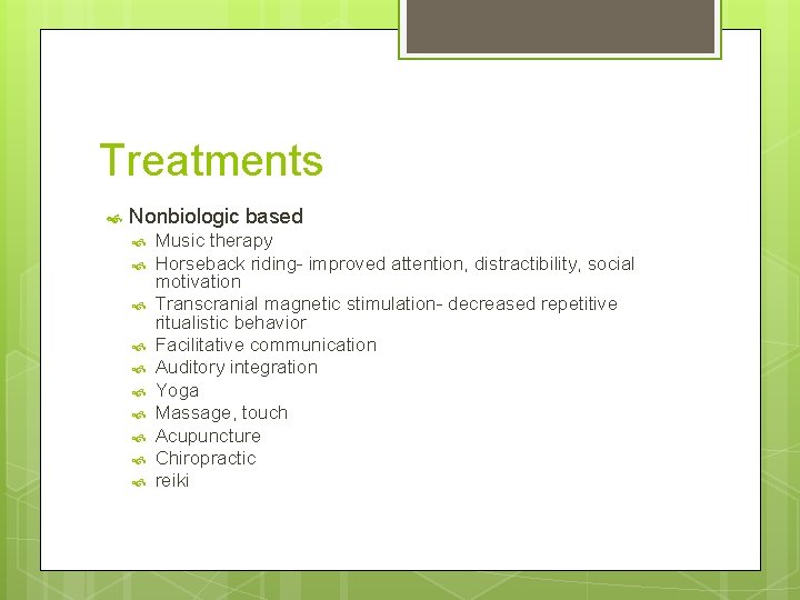 Treatments Nonbiologic based Music therapy Horseback riding- improved attention, distractibility, social motivation Transcranial magnetic
