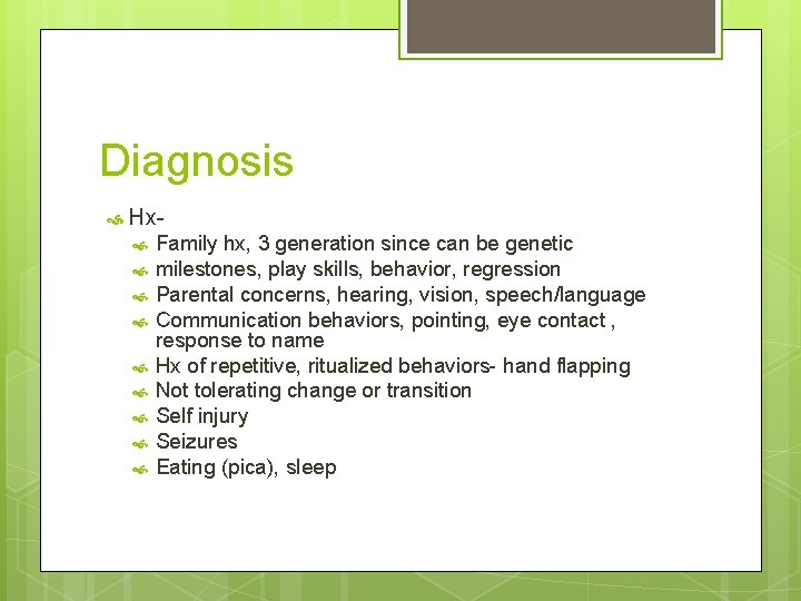 Diagnosis Hx- Family hx, 3 generation since can be genetic milestones, play skills, behavior,