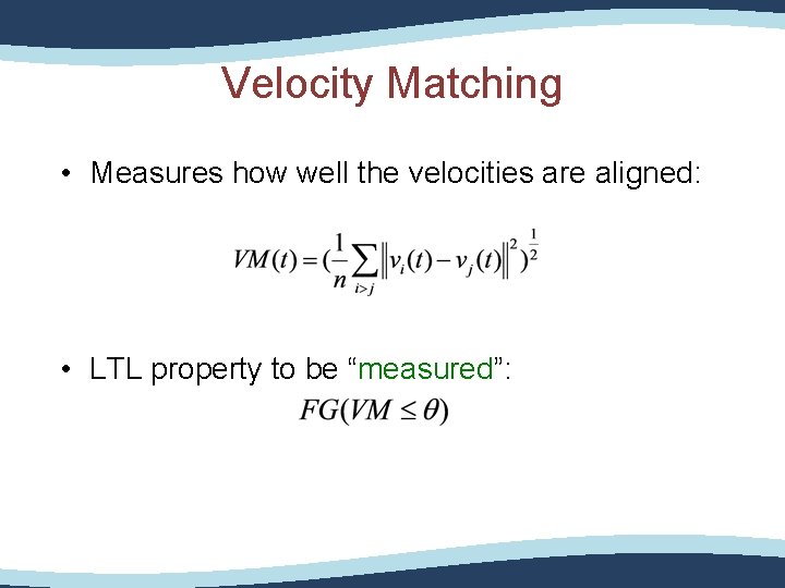 Velocity Matching • Measures how well the velocities are aligned: • LTL property to Velocity Matching • Measures how well the velocities are aligned: • LTL property to