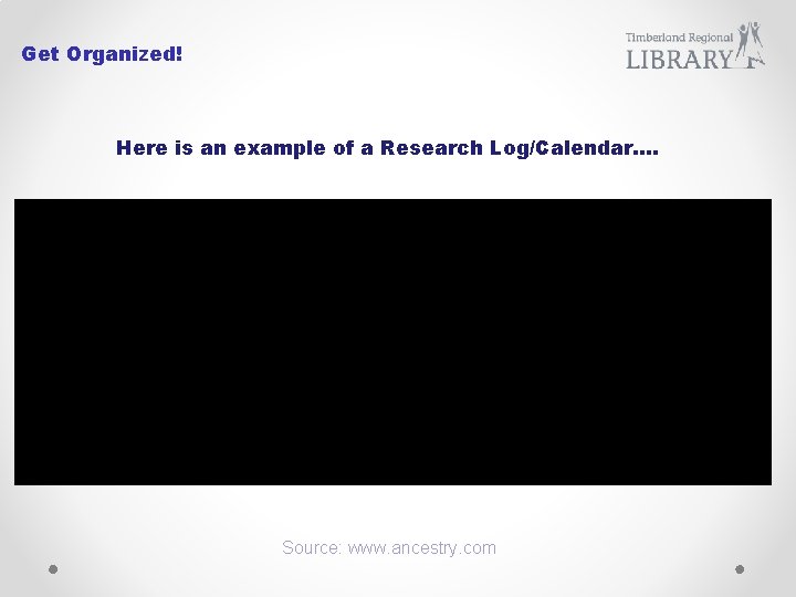 Get Organized! Here is an example of a Research Log/Calendar…. Source: www. ancestry. com