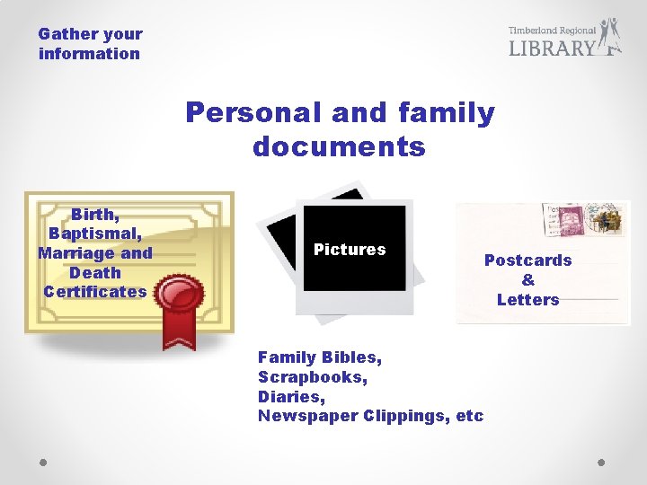 Gather your information Personal and family documents Birth, Baptismal, Marriage and Death Certificates Pictures