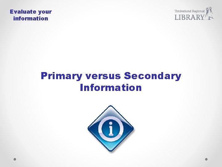 Evaluate your information Primary versus Secondary Information 