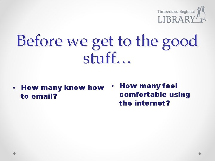 Before we get to the good stuff… • How many know how to email?