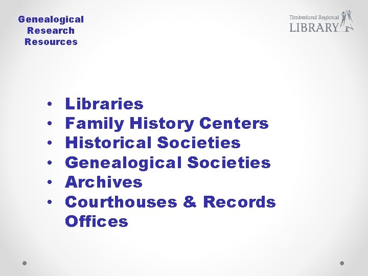 Genealogical Research Resources • • • Libraries Family History Centers Historical Societies Genealogical Societies