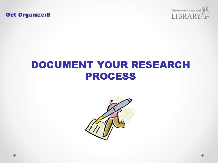 Get Organized! DOCUMENT YOUR RESEARCH PROCESS 