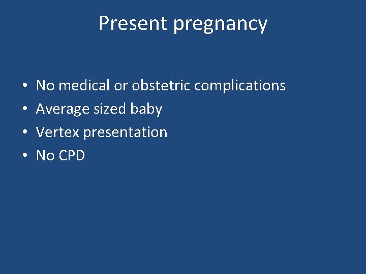 Present pregnancy • • No medical or obstetric complications Average sized baby Vertex presentation