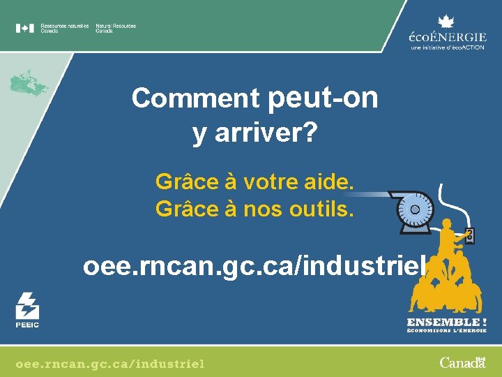 Comment peut-on y arriver? Grâce à votre aide. Grâce à nos outils. oee. rncan.