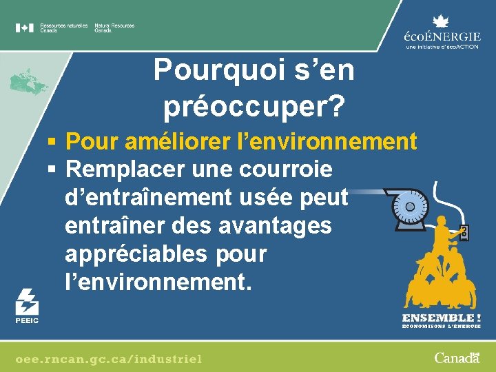 Pourquoi s’en préoccuper? § Pour améliorer l’environnement § Remplacer une courroie d’entraînement usée peut