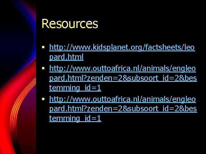 Resources § http: //www. kidsplanet. org/factsheets/leo pard. html § http: //www. outtoafrica. nl/animals/engleo pard.