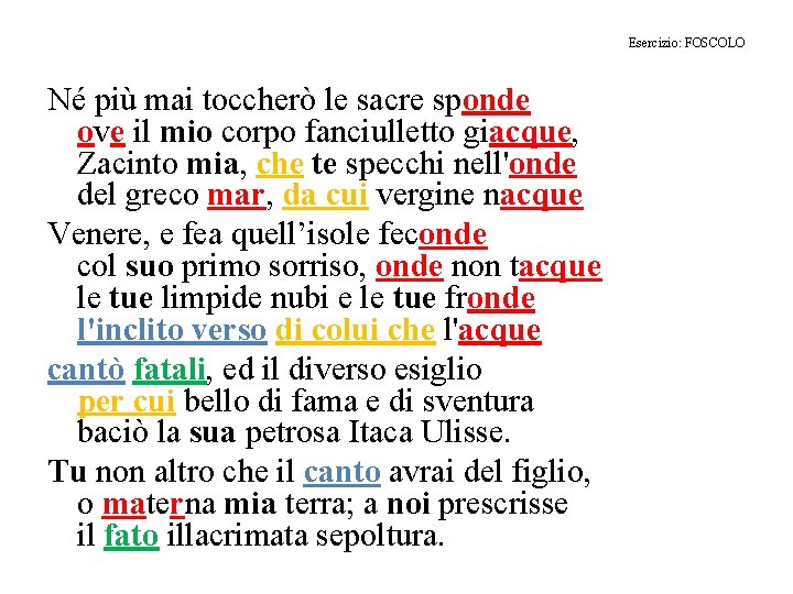 Esercizio: FOSCOLO Né più mai toccherò le sacre sponde ove il mio corpo fanciulletto