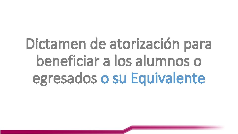 Dictamen de atorización para beneficiar a los alumnos o egresados o su Equivalente 