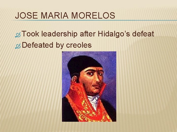 JOSE MARIA MORELOS Took leadership after Hidalgo’s defeat Defeated by creoles 