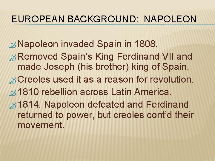 EUROPEAN BACKGROUND: NAPOLEON Napoleon invaded Spain in 1808. Removed Spain’s King Ferdinand VII and