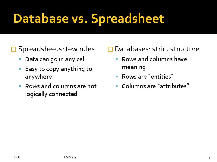 Database vs. Spreadsheet � Spreadsheets: few rules Data can go in any cell Easy