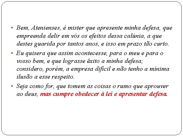  • Bem, Atenienses, é mister que apresente minha defesa, que empreenda delir em