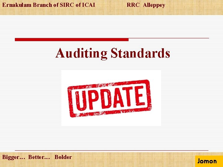 Ernakulam Branch of SIRC of ICAI RRC Alleppey Auditing Standards Bigger… Better… Bolder Jomon