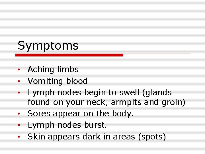 Symptoms • Aching limbs • Vomiting blood • Lymph nodes begin to swell (glands