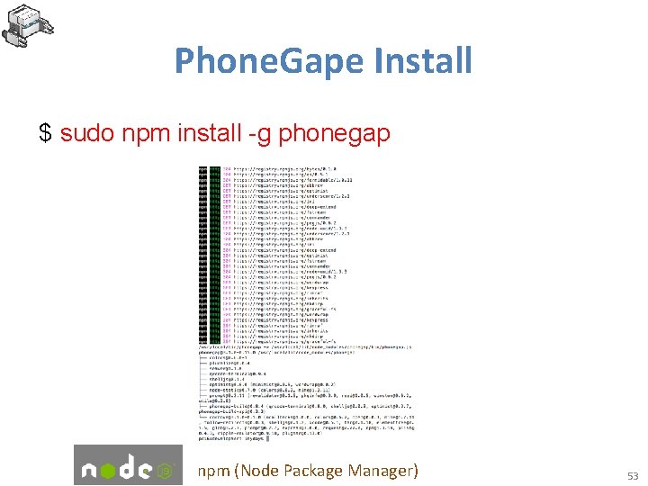 Phone. Gape Install $ sudo npm install -g phonegap npm (Node Package Manager) 53
