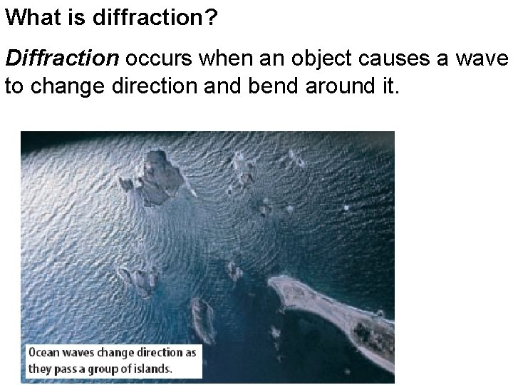 What is diffraction? Diffraction occurs when an object causes a wave to change direction