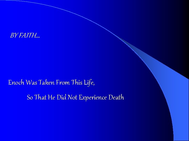 BY FAITH… Enoch Was Taken From This Life, So That He Did Not Experience