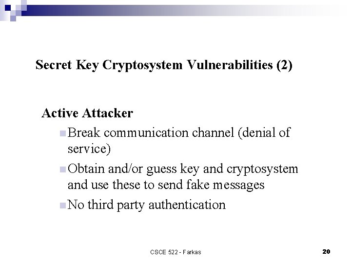 Secret Key Cryptosystem Vulnerabilities (2) Active Attacker n Break communication channel (denial of service)