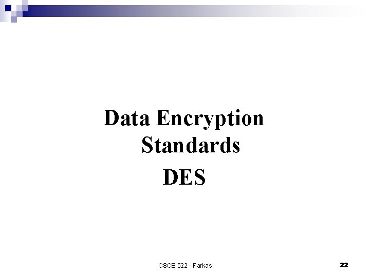 Data Encryption Standards DES CSCE 522 - Farkas 22 