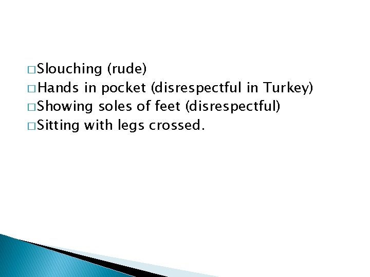 � Slouching (rude) � Hands in pocket (disrespectful in Turkey) � Showing soles of