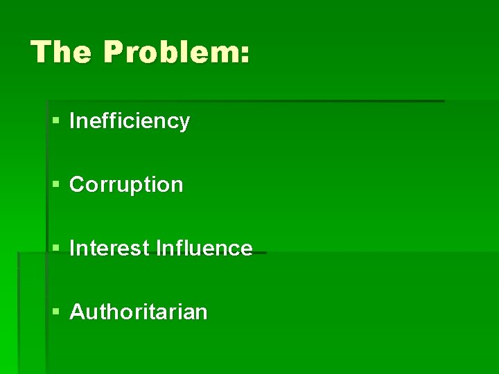 The Problem: § Inefficiency § Corruption § Interest Influence § Authoritarian 