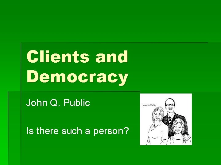 Clients and Democracy John Q. Public Is there such a person? 