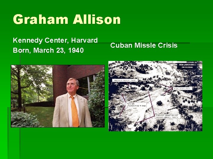 Graham Allison Kennedy Center, Harvard Born, March 23, 1940 Cuban Missle Crisis 