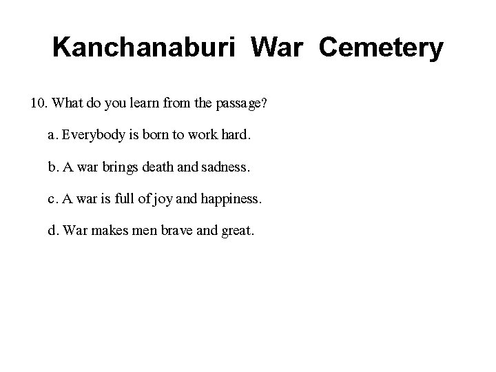 Kanchanaburi War Cemetery 10. What do you learn from the passage? a. Everybody is