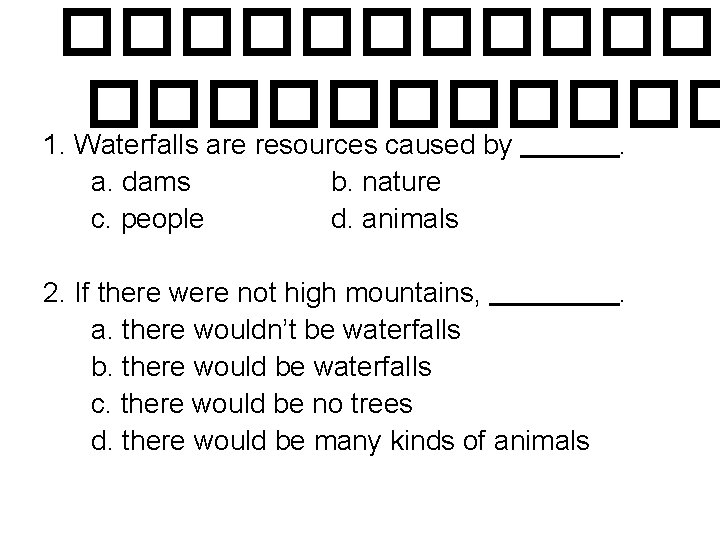 ������ 1. Waterfalls are resources caused by. a. dams c. people b. nature d.