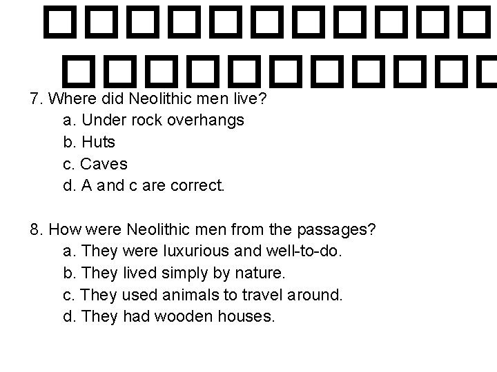 ������ 7. Where did Neolithic men live? a. Under rock overhangs b. Huts c.