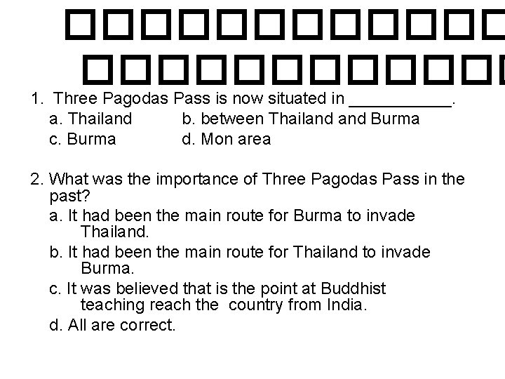 ������������ 1. Three Pagodas Pass is now situated in ______. a. Thailand b. between