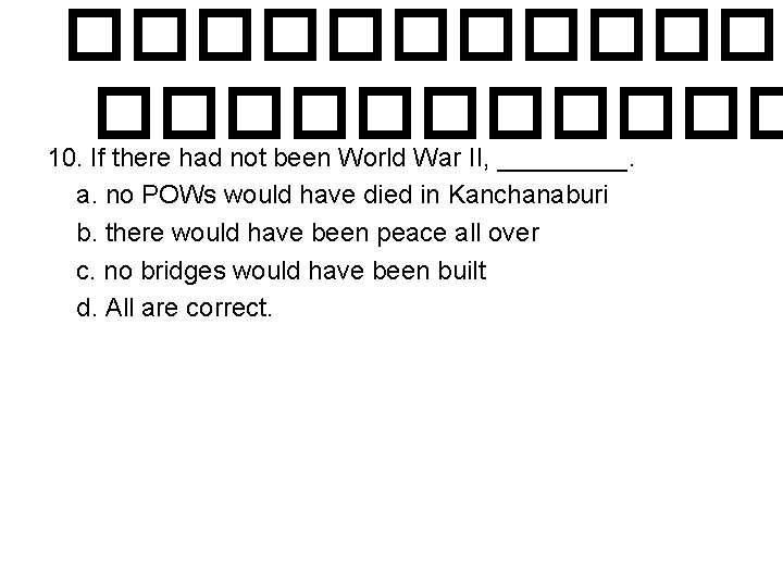 ������ 10. If there had not been World War II, _____. a. no POWs