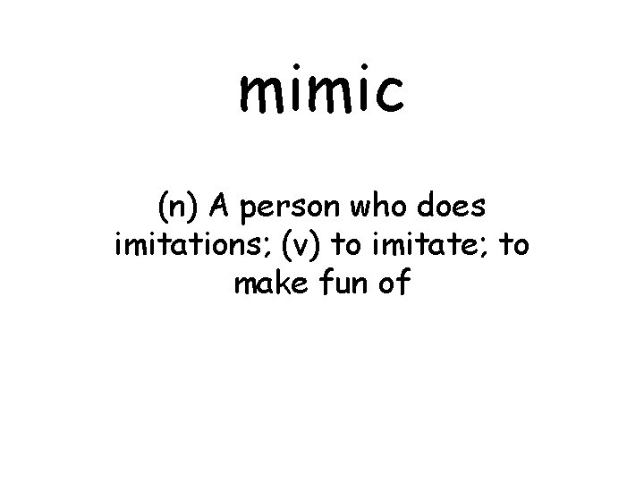 mimic (n) A person who does imitations; (v) to imitate; to make fun of