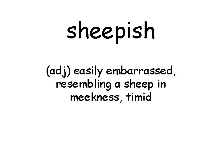 sheepish (adj) easily embarrassed, resembling a sheep in meekness, timid 