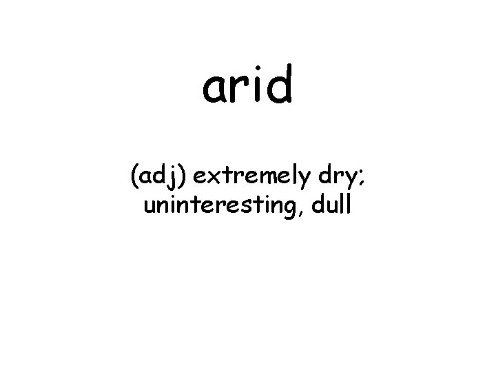 arid (adj) extremely dry; uninteresting, dull 