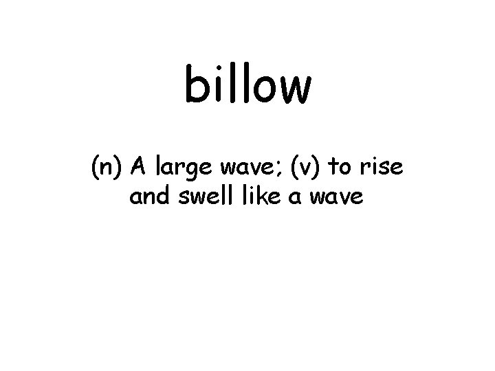 billow (n) A large wave; (v) to rise and swell like a wave 