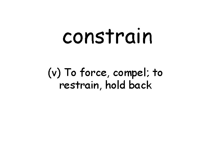 constrain (v) To force, compel; to restrain, hold back 