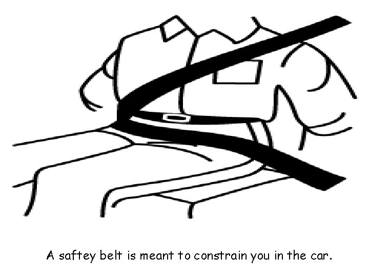 A saftey belt is meant to constrain you in the car. 