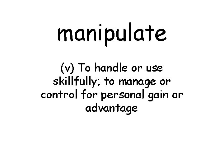 manipulate (v) To handle or use skillfully; to manage or control for personal gain