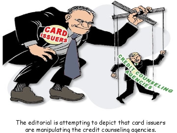 The editorial is attempting to depict that card issuers are manipulating the credit counseling