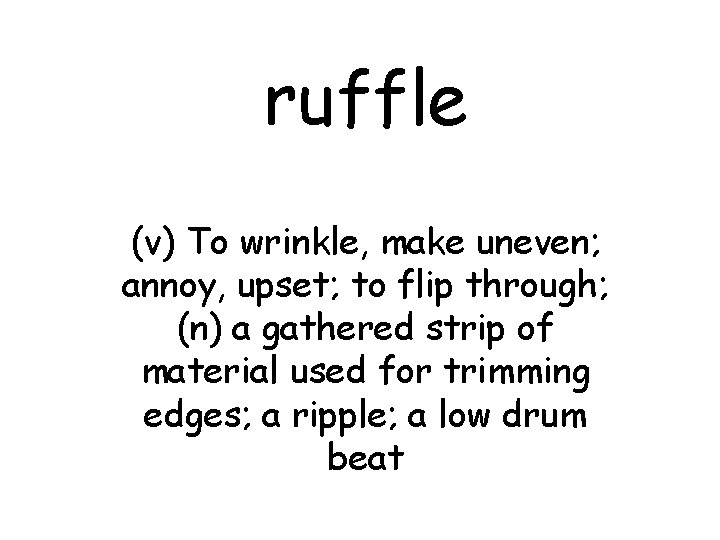 ruffle (v) To wrinkle, make uneven; annoy, upset; to flip through; (n) a gathered