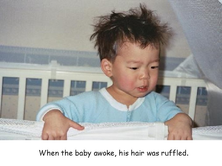 When the baby awoke, his hair was ruffled. 