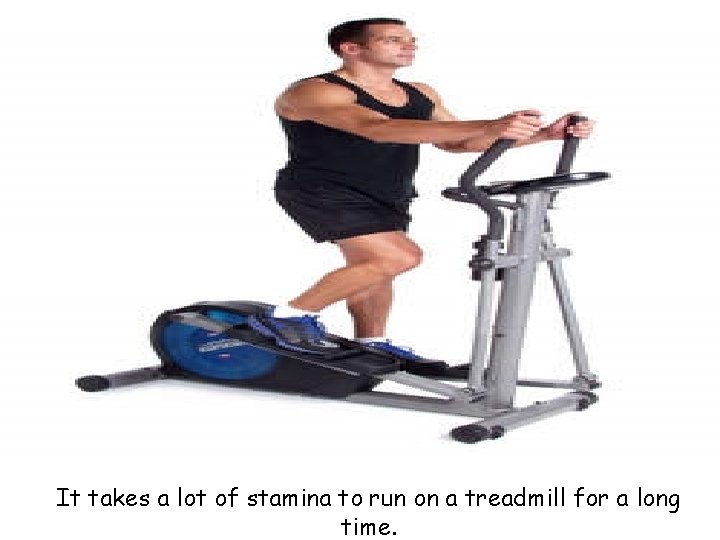 It takes a lot of stamina to run on a treadmill for a long