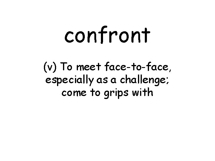 confront (v) To meet face-to-face, especially as a challenge; come to grips with 