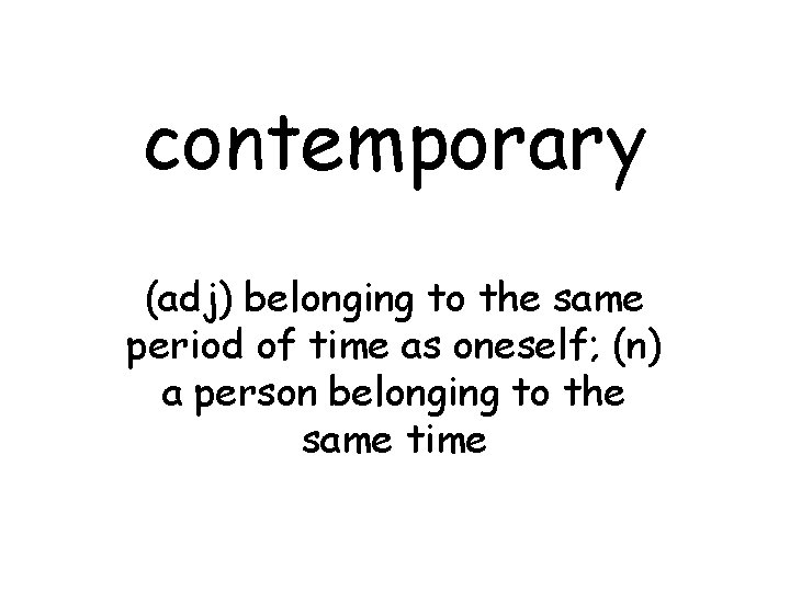 contemporary (adj) belonging to the same period of time as oneself; (n) a person